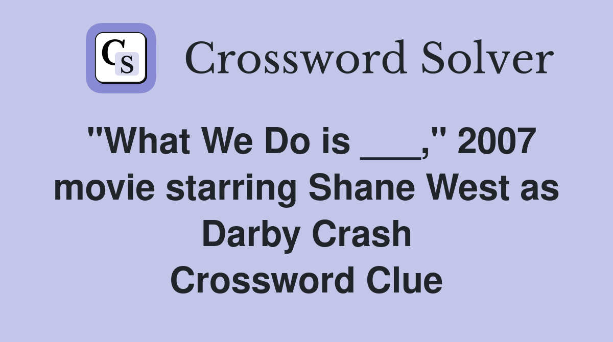 "What We Do is ___," 2007 movie starring Shane West as Darby Crash